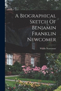 A Biographical Sketch Of Benjamin Franklin Newcomer