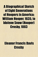 A Biographical Sketch of Eight Generations of Hoopers in America: William Hooper, 1635, to Idolene Snow (Hooper) Crosby, 1883