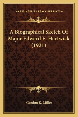 A Biographical Sketch of Major Edward E. Hartwick (1921) - Miller, Gordon K