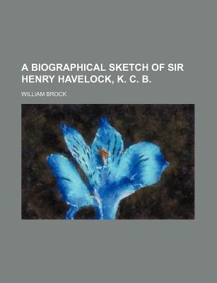 A Biographical Sketch of Sir Henry Havelock, K. C. B - Brock, William (Creator)