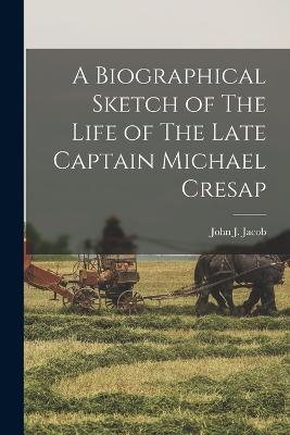 A Biographical Sketch of The Life of The Late Captain Michael Cresap - Jacob, John J