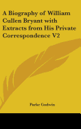 A Biography of William Cullen Bryant with Extracts from His Private Correspondence V2