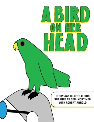 A Bird on Her Head - Arnold, Robert, and Tilden-Mortimer, Suzanne