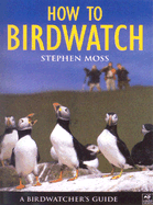 A Birdwatcher's Guide: How to Birdwatch - Moss, Stephen, and Tipling, David (Photographer), and Wildlife Trusts