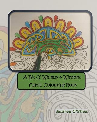 A Bit O' Whimsy & Wisdom: Celtic Colouring Book - O'Shea, Audrey