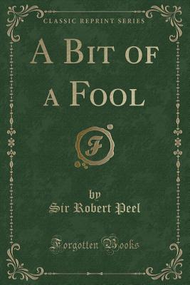 A Bit of a Fool (Classic Reprint) - Peel, Sir Robert