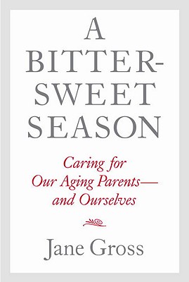 A Bittersweet Season: Caring for Our Aging Parents--And Ourselves - Gross, Jane