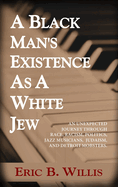 A Black Man's Existence as a White Jew: An Unexpected Journey Through Race, Racism, Politics, Jazz Musicians, Judaism, and Detroit Mobsters