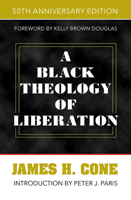 A Black Theology of Liberation: 50th Anniversary Edition - Cone, James H, and Paris, Peter J (Introduction by), and Douglas, Kelly Brown (Afterword by)