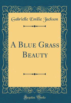 A Blue Grass Beauty (Classic Reprint) - Jackson, Gabrielle Emilie