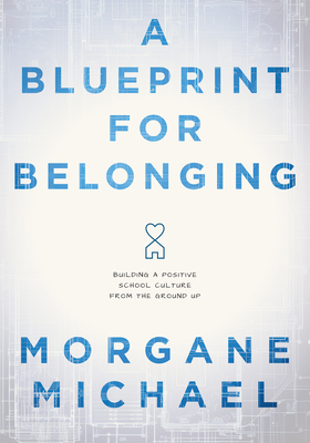 A Blueprint for Belonging: Building a Positive School Culture from the Ground Up (Research-Backed Practical Strategies to Foster Classroom Belonging) - Michael, Morgane