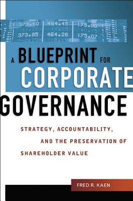 A Blueprint for Corporate Governance: Strategy, Accountability, and the Preservation of Shareholder Value - Kaen, Fred