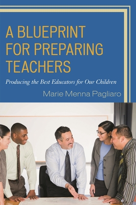 A Blueprint for Preparing Teachers: Producing the Best Educators for Our Children - Pagliaro, Marie Menna