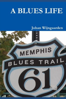 A Blues Life: A Dutchman in the Delta - Wijngaarden, Johan