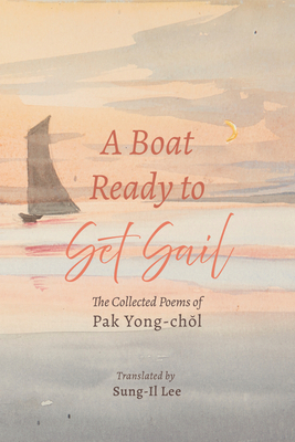 A Boat Ready to Set Sail: The Collected Poems of Pak Yong-ch l - Yong-Ch l, Pak, and Lee, Sung-Il (Editor)