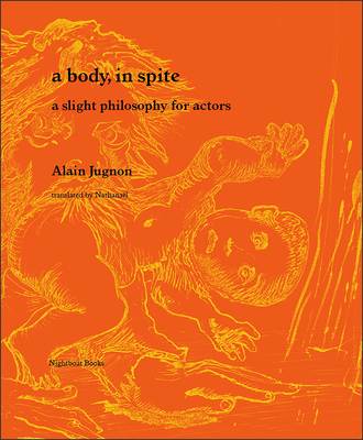 A Body, in Spite: A Slight Philosophy for Actors - Jugnon, Alain, and Nathanal (Translated by)