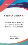 A Body Of Divinity V1: Wherein The Doctrines Of The Christian Religion Are Explained And Defended