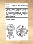 A Body of Practical Divinity, Consisting of Above One Hundred and Seventy Six Sermons on the Shorter Catechism, Composed by the Reverend Assembly of Divines at Westminster, with a Supplement of Some Sermons, on Several Texts of Scripture, Vol. 2 of 2: Tog