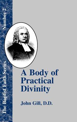 A Body of Practical Divinity: Or a System of Evangelical Truths, Deduced from the Sacred Scriptures - Gill, John