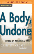 A Body, Undone: Living on After Great Pain