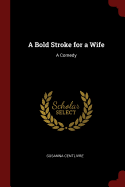 A Bold Stroke for a Wife: A Comedy