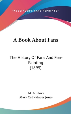 A Book About Fans: The History Of Fans And Fan-Painting (1895) - Flory, M a, and Jones, Mary Cadwalader