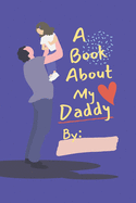 A Book About My Daddy: Fill In The Blank Book With Prompts For Kids to Fill with their Own Words, Drawings and Pictures - Personalized Gifts for Father's Day or Birthday From Kids to Dad