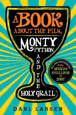 A Book about the Film Monty Python and the Holy Grail: All the References from African Swallows to Zoot - Larsen, Darl