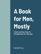 A Book for Men, Mostly 3 Quick and Easy Steps for Strengthening Your Marriage