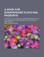 A Book for Shakespeare Plays and Pageants: A Treasury of Elizabethan and Shakespearean Detail for Producers, Stage Managers, Actors, Artists, and Students