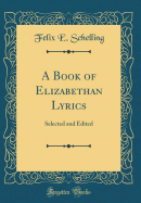 A Book of Elizabethan Lyrics: Selected and Edited (Classic Reprint)