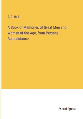 A Book of Memories of Great Men and Women of the Age, from Personal Acquaintance - Hall, S C