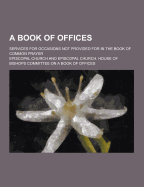 A Book of Offices: Services for Occasions Not Provided for in the Book of Common Prayer (Classic Reprint)