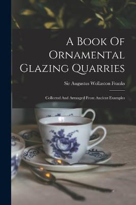 A Book Of Ornamental Glazing Quarries: Collected And Arranged From Ancient Examples - Sir Augustus Wollaston Franks (Creator)