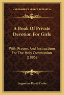 A Book of Private Devotion for Girls: With Prayers and Instructions for the Holy Communion (1885)