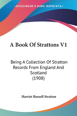 A Book Of Strattons V1: Being A Collection Of Stratton Records From England And Scotland (1908) - Stratton, Harriet Russell (Editor)