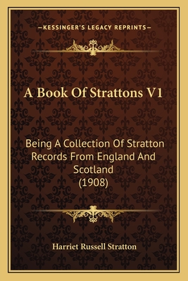 A Book of Strattons V1: Being a Collection of Stratton Records from England and Scotland (1908) - Stratton, Harriet Russell (Editor)