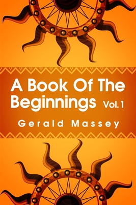 A Book of the Beginnings Volume 1: Concerning an attempt to recover and reconstitute the lost origines of the myths and mysteries, types and symbols, religion ... the mouthpiece and Africa as the birthplace Paperback - Massey, Gerald