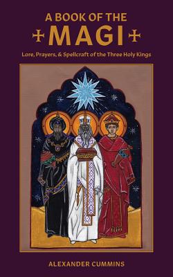 A Book of the Magi: Lore, Prayers, and Spellcraft of the Three Holy Kings - Cummins, Alexander