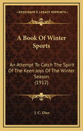 A Book of Winter Sports: An Attempt to Catch the Spirit of the Keen Joys of the Winter Season (1912)