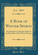 A Book of Winter Sports: An Attempt to Catch the Spirit of the Keen Joys of the Winter Season (Classic Reprint)