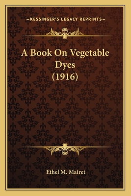 A Book on Vegetable Dyes (1916) - Mairet, Ethel M