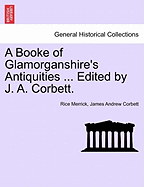 A Booke of Glamorganshire's Antiquities ... Edited by J. A. Corbett. - Merrick, Rice, and Corbett, James Andrew