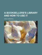 A Booksellers's Library and How to Use It