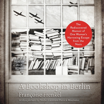 A Bookshop in Berlin: The Rediscovered Memoir of One Woman's Harrowing Escape from the Nazis - Frenkel, Francoise, and Modiano, Patrick (Contributions by), and Bond, Jilly (Read by)