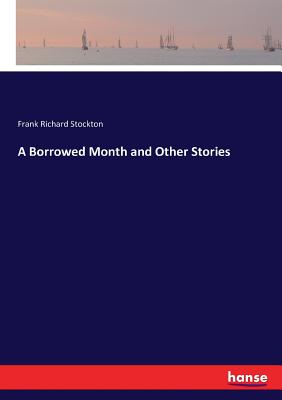 A Borrowed Month and Other Stories - Stockton, Frank Richard