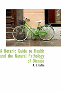 A Botanic Guide to Health and the Natural Pathology of Disease