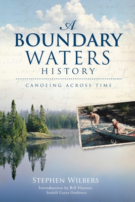 A Boundary Waters History: Canoeing Across Time - Wilbers, Stephen, and Hansen, Bill (Introduction by)