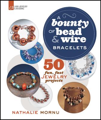 A Bounty of Bead & Wire Bracelets: 50 Fun, Fast Jewelry Projects - Mornu, Nathalie