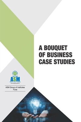 A Bouquet of Business Case Studies - Associate Asm, Prof J a Kulk, Professor, and Associate Professor Asm Group of Institu